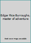 Unknown Binding Edgar Rice Burroughs, master of adventure Book
