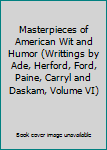 Masterpieces of American Wit and Humor (Writtings by Ade, Herford, Ford, Paine, Carryl and Daskam, Volume VI)