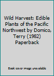 Wild Harvest: Edible Plants of the Pacific Northwest by Domico, Terry (1982) Paperback