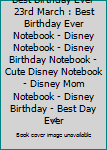Best Birthday Ever 23rd March : Best Birthday Ever Notebook - Disney Notebook - Disney Birthday Notebook - Cute Disney Notebook - Disney Mom Notebook - Disney Birthday - Best Day Ever