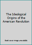 Hardcover The Ideological Origins of the American Revolution Book