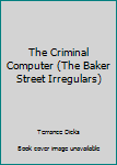 The Criminal Computer - Book #10 of the Baker Street Irregulars