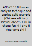 Paperback ANSYS 13.0 flow an analysis technique and applied solid example (Chinese edidion) Pinyin: ANSYS 13.0 liu chang fen xi ji shu ji ying yong shi li Book