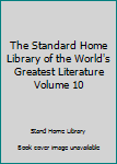 Hardcover The Standard Home Library of the World's Greatest Literature Volume 10 Book
