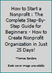 Paperback How to Start a Nonprofit : The Complete Step-By-Step Guide for Beginners - How to Create Nonprofit Organization in Just 25 Days! Book