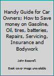 Hardcover Handy Guide for Car Owners; How to Save money on Gasoline, Oil, tires, batteries, Repairs, Servicing, Insurance and Bodywork Book