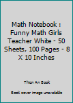Paperback Math Notebook : Funny Math Girls Teacher White - 50 Sheets, 100 Pages - 8 X 10 Inches Book