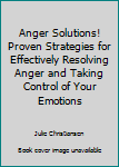 Anger Solutions! Proven Strategies for Effectively Resolving Anger and Taking Control of Your Emotions