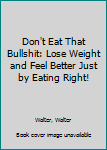Paperback Don't Eat That Bullshit: Lose Weight and Feel Better Just by Eating Right! Book