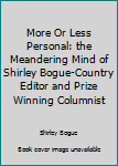 Unknown Binding More Or Less Personal: the Meandering Mind of Shirley Bogue-Country Editor and Prize Winning Columnist Book