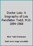 Paperback Doctor Lois: A biography of Lois Pendleton Todd, M.D. 1894-1968 Book