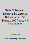 Math Notebook : Dividing by Zero Is Not a Game - 50 Sheets, 100 Pages - 8 X 10 Inches