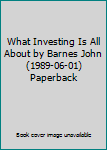 Unknown Binding What Investing Is All About by Barnes John (1989-06-01) Paperback Book