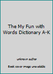 Unknown Binding The My Fun with Words Dictionary A-K Book