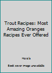 Paperback Trout Recipes: Most Amazing Oranges Recipes Ever Offered Book