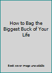 Hardcover How to Bag the Biggest Buck of Your Life Book