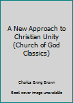 A New Approach to Christian Unity (Church of God Classics)
