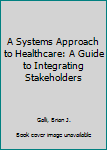 Paperback A Systems Approach to Healthcare: A Guide to Integrating Stakeholders Book
