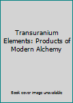 Hardcover Transuranium Elements: Products of Modern Alchemy Book
