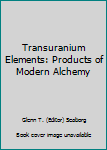 Hardcover Transuranium Elements: Products of Modern Alchemy Book