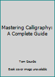 Mastering Calligraphy: A Complete Guide