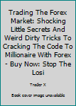 Paperback Trading The Forex Market: Shocking Little Secrets And Weird Dirty Tricks To Cracking The Code To Millionaire With Forex - Buy Now: Stop The Losi Book