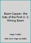 Hardcover Boom Copper: the Soty of the First U. S. Mining Boom Book