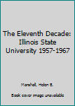 Hardcover The Eleventh Decade: Illinois State University 1957-1967 Book