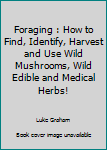 Paperback Foraging : How to Find, Identify, Harvest and Use Wild Mushrooms, Wild Edible and Medical Herbs! Book