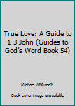 Paperback True Love: A Guide to 1-3 John (Guides to God’s Word Book 54) Book