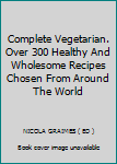Paperback Complete Vegetarian. Over 300 Healthy And Wholesome Recipes Chosen From Around The World Book