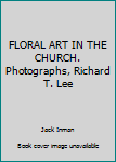 FLORAL ART IN THE CHURCH. Photographs, Richard T. Lee