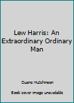 Unknown Binding Lew Harris: An Extraordinary Ordinary Man [French] Book