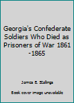 Georgia's Confederate Soldiers Who Died as Prisoners of War 1861-1865