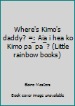 Board book Where's Kimo's daddy? =: Aia i hea ko Kimo pa¯pa¯? (Little rainbow books) Book