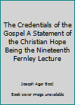 The Credentials of the Gospel A Statement of the Christian Hope Being the Nineteenth Fernley Lecture