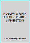 MCGUFFY'S FIFTH ECLECTIC READER: 1879 EDITION