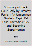 Summary of the 4-Hour Body by Timothy Ferris : An Uncommon Guide to Rapid Fat Loss, Incredible Sex and Becoming Superhuman