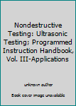 Unknown Binding Nondestructive Testing: Ultrasonic Testing; Programmed Instruction Handbook, Vol. III-Applications Book