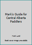 Paperback Mark's Guide for Central Alberta Paddlers Book