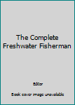 Hardcover The Complete Freshwater Fisherman Book