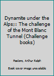 Unknown Binding Dynamite under the Alps;: The challenge of the Mont Blanc Tunnel (Challenge books) Book