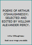 Hardcover POEMS OF ARTHUR O’SHAUGHNESSY; SELECTED AND EDITED BY WILLIAM ALEXANDER PERCY. Book