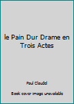 Hardcover le Pain Dur Drame en Trois Actes Book