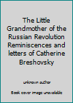 The Little Grandmother of the Russian Revolution Reminiscences and letters of Catherine Breshovsky