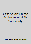 Hardcover Case Studies in the Achievement of Air Superiority Book