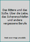 Taschenbuch Das Bittere und das Süße. Über die Liebe, das Scherenschleifen und andere vergessene Berufe Book