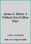 Hardcover James G. Blaine: A Political Idol of Other Days Book
