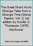 The Great Shark Hunt: Strange Tales from a Strange Time (Gonzo Papers, Vol. 1) 1st edition by Hunter S. Thompson (1979) Hardcover
