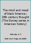 Unknown Binding The mind and mood of black America;: 20th century thought (The Dorsey series in American history) Book